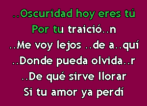 ..Oscuridad hoy eres tL'I
Por tu traici6..n
..Me voy lejos ..de a..qui
..Donde pueda olvida..r
..De que' sirve llorar

Si tu amor ya perdi l