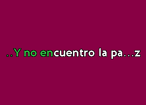 ..Y no encuentro la pa...z