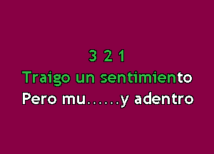 321

Traigo un sentimiento
Pero mu ...... y adentro