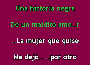 Una historia negra
De un maldito amo..r

..La mujer que quise

Me dej6.. ..por otro