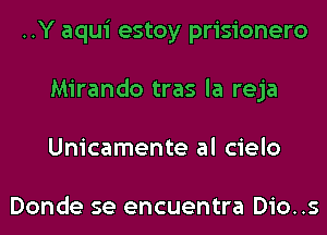 ..Y aqui estoy prisionero
Mirando tras la reja
Unicamente al cielo

Donde se encuentra Dio..s