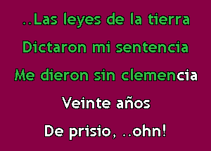 ..Las leyes de la tierra
Dictaron mi sentencia
Me dieron sin clemencia
Veinte ar'ios

De prisio, ..ohn!