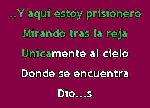 ..Y aqui estoy prisionero
Mirando tras la reja

Unicamente al cielo

Donde se encuentra

Dio...s l