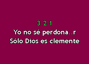 321

Yo no 5 perdona..r
Sblo Dios es Clemente