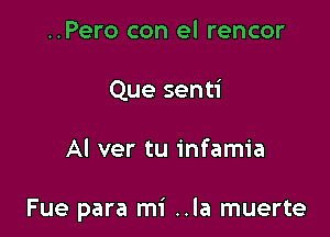 ..Pero con el rencor
Que senti

Al ver tu infamia

Fue para mi ..la muerte