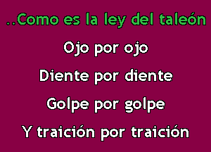 ..Como es la ley del talecim
Ojo por ojo

Diente por diente

Golpe por golpe

Y traicic'm por traicic'm