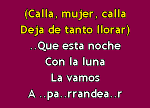 (Calla, mujer, calla
Deja de tanto llorar)
..Que esta noche

Conlaluna
La vamos
A ..pa..rrandea..r