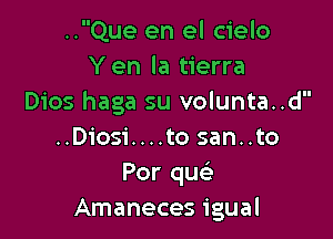 ..Que en el cielo
Yen la tierra
Dios haga su volunta..d

..Diosi....to san..to
Por que'
Amaneces igual