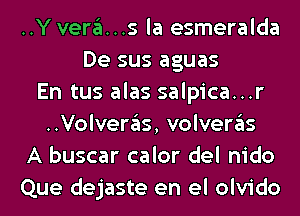 ..Y vera...s la esmeralda
De sus aguas
En tus alas salpica...r
..Volveras, volveras
A buscar calor del nido
Que dejaste en el olvido