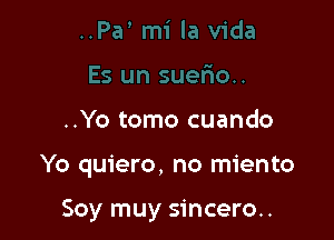 ..Yo tomo cuando

Yo quiero, no miento

Soy muy sincero..