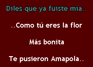 ..Como tL'I eres la flor

Mas bonita

Te pusieron Amapola..