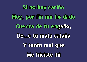 Si no hay carilio

Hoy, por fin me he dado

Cuenta de tu engalio,
De..e tu mala calalia
Y tanto ma! que

Me hiciste tL'I