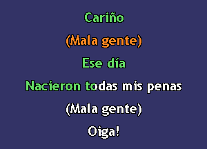 Carifno
(Mala gente)
Ese dia
Nacieron todas mis penas

(Mala gente)

Oiga!