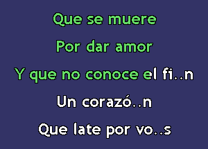 Que se muere

Por dar amor

Y que no conoce el fi..n

Un coraz6..n

Que late por vo..s