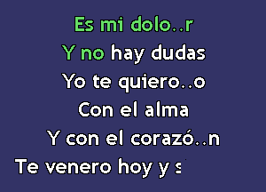 Es mi dolo..r
Y no hay dudas
Yo te quiero..o

Con el alma
Y con el corazb..n
Je tu dolo..r