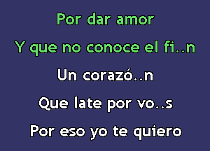 Por dar amor
Y que no conoce el fi..n

Un coraz6..n

Que late por vo..s

Por eso yo te quiero