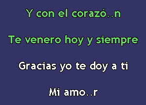 Y con el coraz6..n

Te venero hoy y siempre

Gracias yo te doy a ti

Mi amo..r