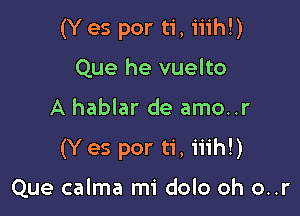 (Y es por ti,1'iih!)

Que he vuelto
A hablar de amo..r
(Y es por ti, iiih!)

Que calma mi dolo oh o..r