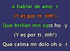 A hablar de amo..r

(Y es por ti, iiih!)

Que brillan mis ojos ho..y

(Y es por ti, iiih!)

Que calma mi dolo oh o..r