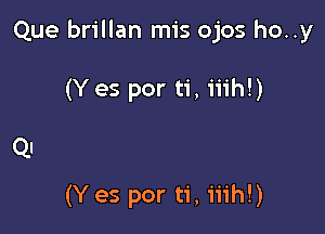 Que brillan mis ojos ho..y

(Y es por ti, iiih!)

(Y es por ti, iiih!)