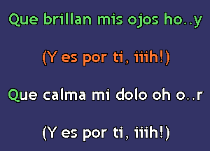 Que brillan mis ojos ho..y

(Y es por ti, iiih!)

Que calma mi dolo oh o..r

(Y es por ti, iiih!)