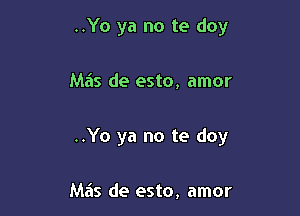 ..Yo ya no te doy

Ma's de esto, amor

..Yo ya no te doy

Ma's de esto, amor