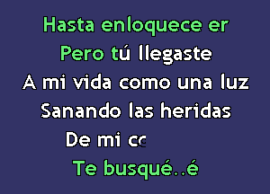 Hasta enloquece er
Pero tL'I llegaste
A mi Vida como una luz

'nafwana fria
Y en la noche
Te busquci..93