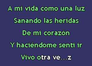 A mi Vida como una luz
Sanando las heridas

De mi coraz6n

Y hacwndome senti 1'r

Vivo otra ve. . .z I