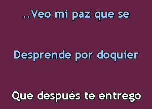 ..Veo mi paz que se

Desprende por doquier

Que despus'zs te entrego