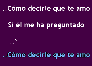 ..C6mo decirle que te amo

Si 6'3l me ha preguntado

..C6mo decirle que te amo