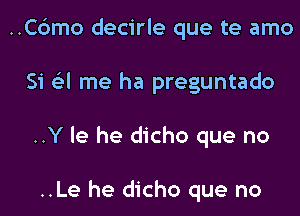 ..C6mo decirle que te amo
Si 6'3l me ha preguntado
..Y le he dicho que no

..Le he dicho que no