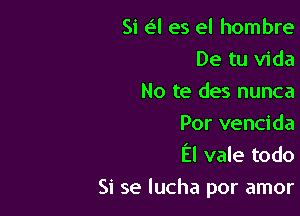 Si 6'2l es el hombre
De tu Vida

No te des nunca
Por vencida

El vale todo

Si se lucha por amor