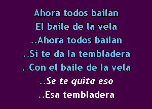 Ahora todos bailan

El baile de la vela
..Ahora todos bailan
..Si te da la tembladera
..Con el baile de la vela
..Se te quita eso
..Esa tembladera