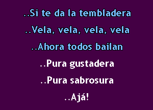 ..Si te da la tembladera
..Vela, vela, vela, vela

..Ahora todos bailan

..Pura gustadera

..Pura sabrosura
..Aja!