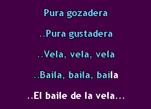 Pura gozadera

..Pura gustadera

..Vela, vela, vela
..Baila, baila, baila

..El baile de la vela...