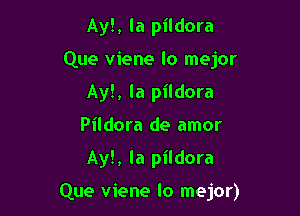 Ayl, la pildora
Que viene lo mejor
Ay!, la pildora
Pildora de amor

Ayl, la pildora

Que viene lo mejor)