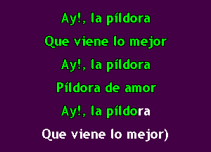 Ayl, la pildora
Que viene lo mejor
Ay!, la pildora
Pildora de amor

Ayl, la pildora

Que viene lo mejor)