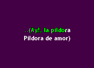 ..(Ay!, la pildora

Pildora de amor)