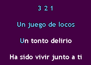 321

Un juego de locos

Un tonto delirio

Ha sido vivir junto a ti