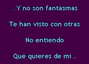 ..Y no son fantasmas
Te han visto con otras

No entiendo

Qucii quieres de mi..