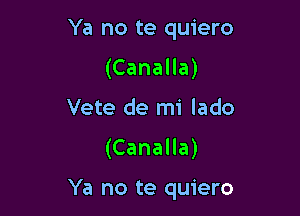 Ya no te quiero
(Canalla)
Vete de mi lado
(CanaHa)

Ya no te quiero