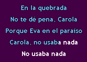 En la quebrada

No te dc pena, Carola

Porque Eva en el paraiso
Carola, no usaba nada

No usaba nada