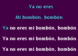 ..Ya no eres
Mi bombon, bombon
Ya no eres mi bombon, bombon
Ya no eres mi bombon, bombon

Ya no eres mi bombon, bombon