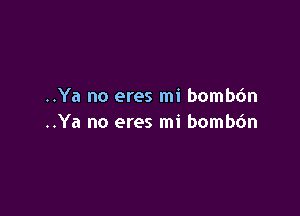 ..Ya no eres mi bomb6n

..Ya no eres mi bombdn