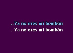 ..Ya no eres mi bomb6n

..Ya no eres mi bombdn