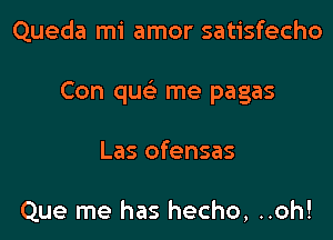 Queda mi amor satisfecho

Con que' me pagas

Las ofensas

Que me has hecho, ..oh!