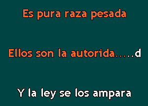 Es pura raza pesada

Ellos son la autorida ..... d

Y la ley se los ampara