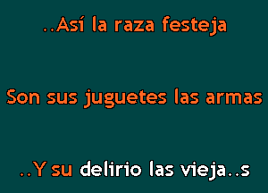 ..Asi la raza festeja

Son sus juguetes las armas

..Y su delirio las vieja..s