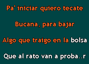 Pa' iniciar quiero tecate
Bucana, para bajar
Algo que traigo en la bolsa

Que al rato van a proba..r