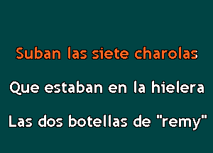 Suban las siete charolas
Que estaban en la hielera

Las dos botellas de remy